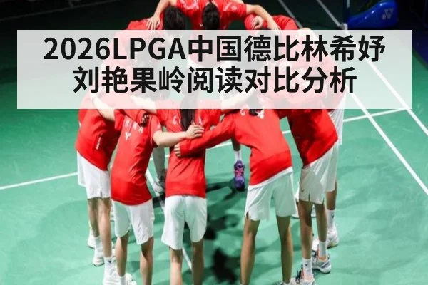2026LPGA中国德比林希妤刘艳果岭阅读对比分析