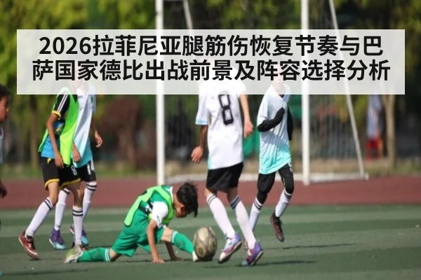 2026拉菲尼亚腿筋伤恢复节奏与巴萨国家德比出战前景及阵容选择分析